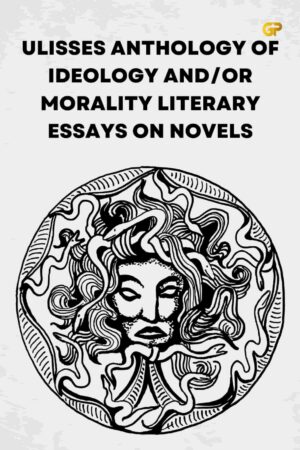 ULISSES ANTHOLOGY OF IDEOLOGY AND/OR MORALITY LITERARY ESSAYS ON NOVELS