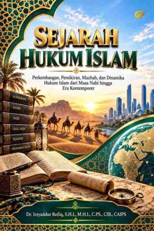 SEJARAH HUKUM ISLAM: Perkembangan, Pemikiran, Mazhab, dan Dinamika Hukum Islam dari Masa Nabi hingga Era Kontemporer